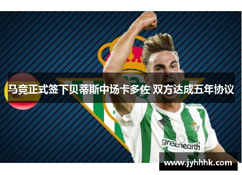 马竞正式签下贝蒂斯中场卡多佐 双方达成五年协议 马竞正式签下贝蒂斯中场卡多佐 双方达成五年协议