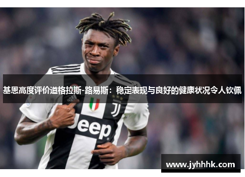 基恩高度评价道格拉斯-路易斯:稳定表现与良好的健康状况令人钦佩 基恩高度评价道格拉斯-路易斯:稳定表现与良好的健康状况令人钦佩